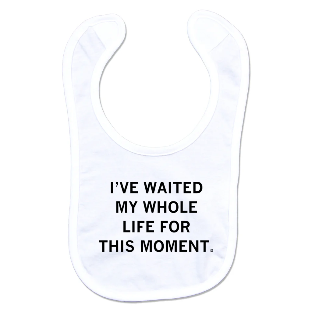 Waited My Whole Life For This Bib